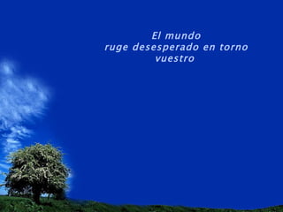 El mundo ruge desesperado en torno vuestro   