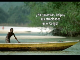 ¿No recuerdan, belgas, sus atrocidades en el Congo?  