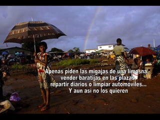 Apenas piden las migajas de una limosna, vender baratijas en las plazas, repartir diarios o limpiar automóviles... Y aun así no los quieren 