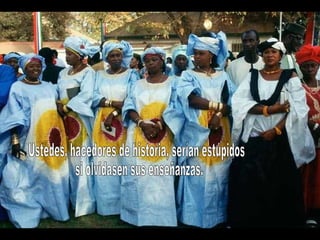 Ustedes, hacedores de historia, serían estúpidos si olvidasen sus enseñanzas. 