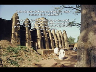 Todo el poder de Roma no impidió su caída a manos de los bárbaros  Toda la majestad de Britania se derrumbó sin atenuantes ante las masas encendidas por un hombrecito de apariencia insignificante y de corazón inmenso 