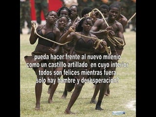 pueda hacer frente al nuevo milenio como un castillo artillado  en cuyo interior todos son felices mientras fuera sólo hay hambre y desesperación? 