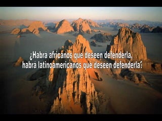 ¿Habrá africanos que deseen defenderla, habrá latinoamericanos que deseen defenderla? 