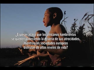 ¿Esperan acaso que los africanos hambrientos se queden padeciendo la miseria de sus atrocidades, mientras las sociedades europeas disfrutan de altos niveles de vida? 