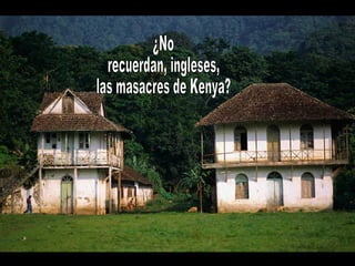 ¿No recuerdan, ingleses, las masacres de Kenya? 