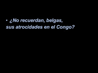 ¿No recuerdan, belgas,  sus atrocidades en el Congo? 