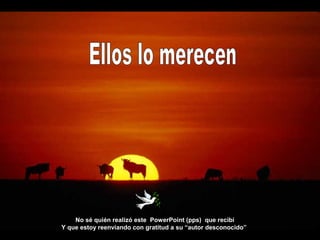 No sé quién realizó este PowerPoint (pps) que recibí
Y que estoy reenviando con gratitud a su “autor desconocido”
 