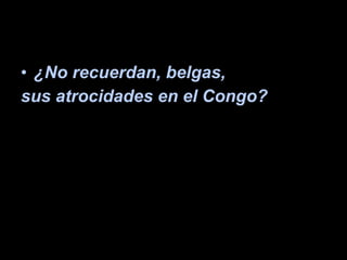 ¿No recuerdan, belgas,  sus atrocidades en el Congo? 