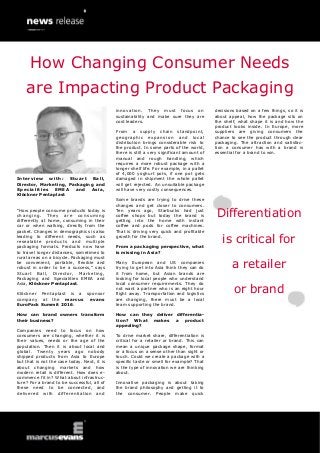 Interview with: Stuart Ball,
Director, Marketing, Packaging and
Specialities EMEA and Asia,
Klöckner Pentaplast
“How people consume products today is
changing. They are consuming
differently at home, consuming in their
car or when walking, directly from the
packet. Changes in demographics is also
leading to different needs, such as
resealable products and multiple
packaging formats. Products now have
to travel longer distances, sometimes to
rural areas on a bicycle. Packaging must
be convenient, portable, flexible and
robust in order to be a success,” says
Stuart Ball, Director, Marketing,
Packaging and Specialities EMEA and
Asia, Klöckner Pentaplast.
Klöckner Pentaplast is a sponsor
company at the marcus evans
EuroPack Summit 2016.
How can brand owners transform
their business?
Companies need to focus on how
consumers are changing, whether it is
their values, needs or the age of the
population. Then it is about local and
global. Twenty years ago nobody
shipped products from Asia to Europe
but that is not the case today. Next, it is
about changing markets and how
modern retail is different. How does e-
commerce fit in? What about infrastruc-
ture? For a brand to be successful, all of
these need to be connected, and
delivered with differentiation and
innovation. They must focus on
sustainability and make sure they are
cost leaders.
From a supply chain standpoint,
geographic expansion and local
distribution brings considerable risk to
the product. In some parts of the world,
there is still a very significant amount of
manual and rough handling, which
requires a more robust package with a
longer shelf life. For example, in a pallet
of 4,000 yoghurt pots, if one pot gets
damaged in shipment the whole pallet
will get rejected. An unsuitable package
will have very costly consequences.
Some brands are trying to drive these
changes and get closer to consumers.
Ten years ago, Starbucks had just
coffee shops but today the brand is
getting into the home with instant
coffee and pods for coffee machines.
That is driving very quick and profitable
growth for the brand.
From a packaging perspective, what
is missing in Asia?
Many European and US companies
trying to get into Asia think they can do
it from home, but Asian brands are
looking for local people who understand
local consumer requirements. They do
not want a partner who is an eight hour
flight away. Transportation and logistics
are changing, there must be a local
team supporting the brand.
How can they deliver differentia-
tion? What makes a product
appealing?
To drive market share, differentiation is
critical for a retailer or brand. This can
mean a unique package shape, format
or a focus on a sense other than sight or
touch. Could we create a package with a
specific taste or smell for example? That
is the type of innovation we are thinking
about.
Innovative packaging is about taking
the brand philosophy and getting it to
the consumer. People make quick
decisions based on a few things, so it is
about appeal, how the package sits on
the shelf, what shape it is and how the
product looks inside. In Europe, more
suppliers are giving consumers the
chance to see the product through clear
packaging. The attraction and satisfac-
tion a consumer has with a brand is
essential for a brand to win.
Differentiation
is critical for
a retailer
or brand
How Changing Consumer Needs
are Impacting Product Packaging
 