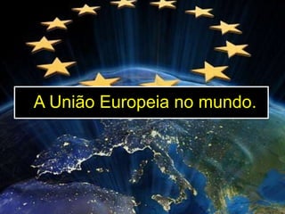 A União Europeia no mundo.

 