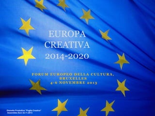 EUROPA
CREATIVA
2014-2020
FORUM EUROPEO DELLA CULTURA,
BRUXELLES
4-6 NOVEMBRE 2013

Distretto Produttivo "Puglia Creativa"
Assemblea Soci 22.11.2013

 