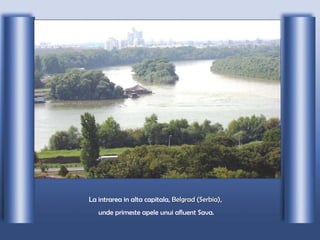 La intrarea in alta capitala,  Belgrad (Serbia) ,  unde primeste apele unui afluent Sava. 