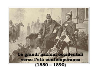 Le grandi nazioni occidentali
 verso l’età contemporanea
        (1850 – 1890)
 