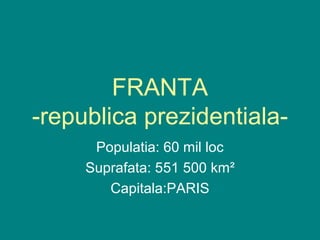 FRANTA
-republica prezidentiala-
      Populatia: 60 mil loc
     Suprafata: 551 500 km²
        Capitala:PARIS
 