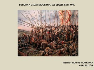 EUROPA A L’EDAT MODERNA. ELS SEGLES XVI I XVII.
INSTITUT NOU DE VILAFRANCA
CURS 2017/18
 