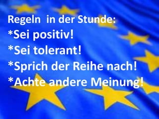 Regeln in der Stunde:
*Sei positiv!
*Sei tolerant!
*Sprich der Reihe nach!
*Achte andere Meinung!
 