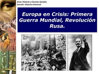Área: Historia y Ciencias Sociales Sección: Historia Universal Europa en Crisis: Primera Guerra Mundial, Revolución Rusa. 