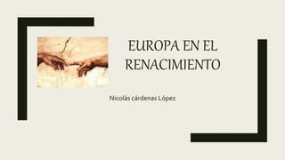 EUROPA EN EL
RENACIMIENTO
Nicolás cárdenas López
 