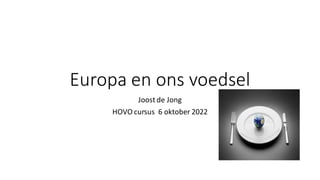 Europa en ons voedsel
Joost de Jong
HOVO cursus 6 oktober 2022
 