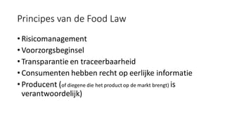 Principes van de Food Law
• Risicomanagement
• Voorzorgsbeginsel
• Transparantie en traceerbaarheid
• Consumenten hebben r...