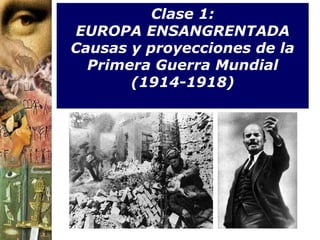 Clase 1:
EUROPA ENSANGRENTADA
Causas y proyecciones de la
  Primera Guerra Mundial
       (1914-1918)
 