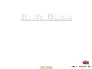 EUROPA FECHADA




                     J.M.A.S. – PORTUAL - 2007
     CLICAR SEMPRE
 
