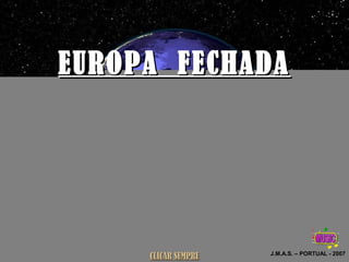 EUROPA FECHADAEUROPA FECHADA
J.M.A.S. – PORTUAL - 2007
CLICAR SEMPRECLICAR SEMPRE
 