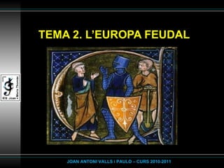 TEMA 2. L’EUROPA FEUDAL JOAN ANTONI VALLS i PAULO – CURS 2010-2011 