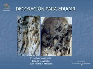 Claseshistoria   DECORACIÓN PARA EDUCAR




                      Función moralizante.
                        Lujuria y Avaricia.           Historia del Arte
                                              © 2006 Guillermo Méndez Zapata
                      San Pedro in Moisacc
 