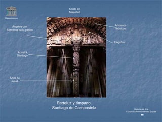 Cristo en
                                  Majestad

Claseshistoria



     Ángeles con                                   Ancianos
  Símbolos de la pasión                            músicos



                                                   Elegidos


             Apóstol
             Santiago




     Árbol de
      Jessé




                            Parteluz y tímpano.
                          Santiago de Compostela                      Historia del Arte
                                                              © 2006 Guillermo Méndez Zapata
 