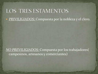  PRIVILIGIADOS: Compuesta por la nobleza y el clero.
NO PREVILIGIADOS: Compuesta por los trabajadores(
campesinos, artesanos y comerciantes)
 