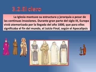 La Iglesia mantuvo su estructura y jerarquía a pesar de las continuas invasiones. Durante gran parte del siglo IX, Europa vivió atemorizada por la llegada del año 1000, que para ellos significaba el fin del mundo, el Juicio Final, según el Apocalipsis 
