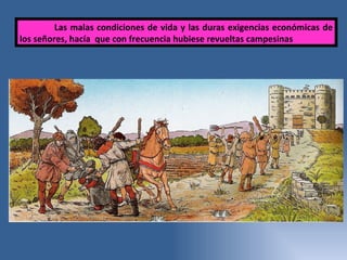 Las malas condiciones de vida y las duras exigencias económicas de los señores, hacía  que con frecuencia hubiese revueltas campesinas 