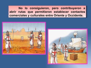 No lo consiguieron, pero contribuyeron a abrir rutas que permitieron establecer contactos comerciales y culturales entre Oriente y Occidente.  