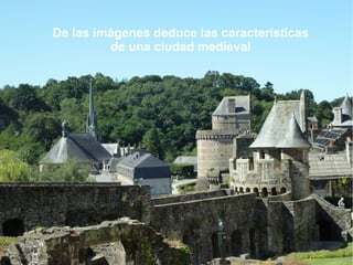 De las imágenes deduce las características
         de una ciudad medieval
 
