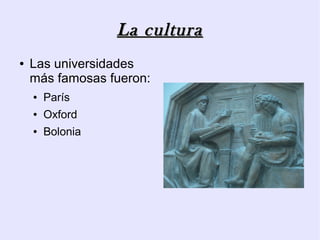 La cultura
●   Las universidades
    más famosas fueron:
    ●   París
    ●   Oxford
    ●   Bolonia
 