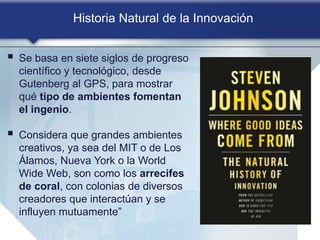 Historia Natural de la Innovación
 Se basa en siete siglos de progreso
científico y tecnológico, desde
Gutenberg al GPS, ...