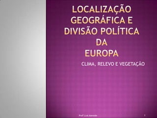 LOCALIZAÇÃO GEOGRÁFICA E DIVISÃO POLÍTICADAEUROPA CLIMA, RELEVO E VEGETAÇÃO 1 Profº.Luis Azevedo 