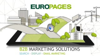 B2B MARKETING SOLUTIONS
SEARCH – DISPLAY - EMAIL MARKETING
 
