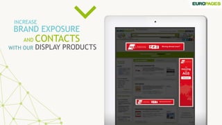 WITH OUR
BRAND EXPOSURE
CONTACTS
INCREASE
DISPLAY PRODUCTS
AND
 