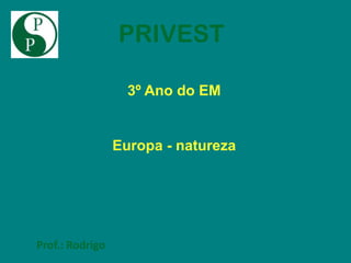 PRIVEST

                   3º Ano do EM


                 Europa - natureza




Prof.: Rodrigo
 