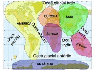 O
ceàpacífic
O
ceà
pacífic
EUROPA
ÀFRICA
ÀSIA
oceania
ANTÀRIDA
AMÈRICA
Oceàaltàntic Oceà
índic
Oceà glacial antàrtic
Oceà glacial àrtic
 