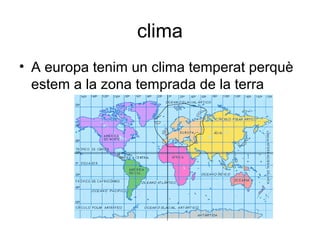 clima
• A europa tenim un clima temperat perquè
estem a la zona temprada de la terra
 