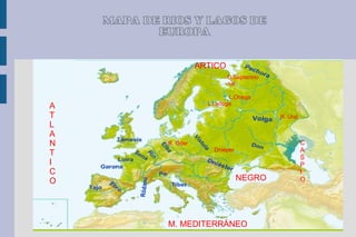 MAPA DE RIOS Y LAGOS DE
           EUROPA

                       ARTICO
                                D.Septentrio
                                nal

                                L.Onega
                         L Ladoga
A
T                                              R. Ural
L
A
N            R. Oder                                     C
T                          Dniéper                       A
                                                         S
I                                                        P
C                                                        I
O                                    NEGRO               O




             M. MEDITERRÁNEO
 
