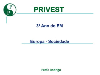 PRIVEST

  3º Ano do EM


Europa - Sociedade




     Prof.: Rodrigo
 