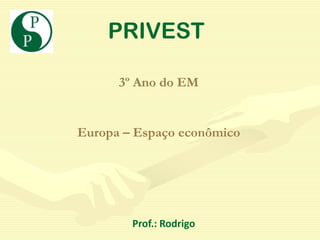 PRIVEST

      3º Ano do EM


Europa – Espaço econômico




        Prof.: Rodrigo
 