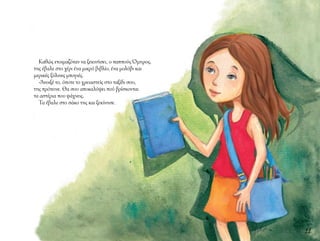 11
Καθώς ετοιμαζόταν να ξεκινήσει, ο παππούς Όμηρος,
της έβαλε στο χέρι ένα μικρό βιβλίο, ένα μολύβι και
μερικές ξύλινες μπογιές.
-Άνοιξέ το, όποτε το χρειαστείς στο ταξίδι σου,
της πρότεινε. Θα σου αποκαλύψει πού βρίσκονται
τα αστέρια που ψάχνεις.
Τα έβαλε στο σάκο της και ξεκίνησε.
 