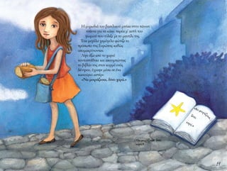 19
Η μυρωδιά του βασιλικού μπήκε στην πάνινη
τσάντα για να κάνει παρέα μ’ αυτή του
ψωμιού που τύλιξε με το μαντίλι της.
Ένα μεγάλο χαμόγελο φώτιζε το
πρόσωπο της Ευρώπης καθώς
απομακρύνονταν.
Λίγο έξω από το χωριό
κοντοστάθηκε και ακουμπώντας
το βιβλίο της στον κορμό ενός
δέντρου, έγραψε μέσα σε ένα
καινούριο αστέρι:
«Να μοιράζεσαι, δίνει χαρά.»
«Να μοιράζεσ
αι,
δίνει
χαρά.»
«Να μοιράζεσαι, δίνει
χαρά.»
 