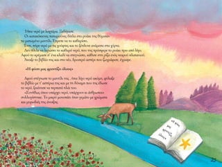 23
Ήπιε νερό με λαχτάρα. Ξεδίψασε.
Οι κατακόκκινες παπαρούνες δίπλα στο ρυάκι της θύμισαν
το ματωμένο μαντίλι. Έπρεπε να το καθαρίσει.
Έτσι, πήρε νερό με τις χούφτες και το ξέπλυνε ανάμεσα στα χόρτα.
Δεν ήθελε να λερώσει το καθαρό νερό, που της πρόσφερε το ρυάκι πριν από λίγο.
Αφού το κρέμασε σ’ ένα κλαδί να στεγνώσει, κάθισε στη ρίζα ενός νεαρού πλατανιού.
Άνοιξε το βιβλίο της και στο νέο, δροσερό αστέρι που ζωγράφισε, έγραψε:
«Η φύση μας φροντίζει όλους»
Αφού στέγνωσε το μαντίλι της , ήπιε λίγο νερό ακόμη, φύλαξε
το βιβλίο με τ’ αστέρια της και με τη δύναμη που της έδωσε
το νερό, ξεκίνησε να περπατά πλάι του.
«Συνήθως όπου υπάρχει νερό, υπάρχουν κι άνθρωποι»
συλλογίστηκε. Το μικρό μονοπάτι ήταν γεμάτο με χρώματα
και μυρωδιές της άνοιξης.
«Η φύσ
η
μας
φροντ
ίζει
όλους
»
 