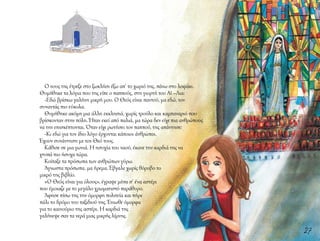 27
Ο νους της έτρεξε στο ξωκλήσι έξω απ’ το χωριό της, πάνω στο λοφάκι.
Θυμήθηκε τα λόγια που της είπε ο παππούς, στη γιορτή του Αϊ –Λια:
-Εδώ βρίσκω γαλήνη μικρή μου. Ο Θεός είναι παντού, μα εδώ, τον
συναντάς πιο εύκολα.
Θυμήθηκε ακόμη μια άλλη εκκλησιά, χωρίς τρούλο και καμπαναριό που
βρίσκονταν στην πόλη. Ήταν εκεί από παλιά, μα τώρα δεν είχε πια ανθρώπους
να την επισκέπτονται. Όταν είχε ρωτήσει τον παππού, της απάντησε:
-Κι εδώ για τον ίδιο λόγο έρχονται κάποιοι άνθρωποι.
Έχουν συνάντηση με τον Θεό τους.
Κάθισε σε μια γωνιά. Η ησυχία του ναού, έκανε την καρδιά της να
χτυπά πιο ήσυχα τώρα.
Κοίταξε τα πρόσωπα των ανθρώπων γύρω.
Άγνωστα πρόσωπα, μα ήρεμα. Έβγαλε χωρίς θόρυβο το
μικρό της βιβλίο.
«Ο Θεός είναι για όλους», έγραψε μέσα σ’ ένα αστέρι
που έμοιαζε με το μεγάλο χρωματιστό παράθυρο.
Άφησε πίσω της την όμορφη πολιτεία και πήρε
πάλι το δρόμο του ταξιδιού της. Ένιωθε όμορφα
για το καινούριο της αστέρι. Η καρδιά της
γαλήνεψε σαν τα νερά μιας μικρής λίμνης.
 